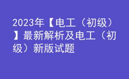 2023年【電工（初級）】最新解析及電工（初級）新版試題