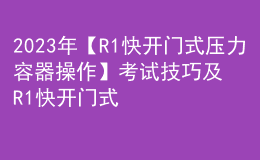 2023年【R1快開門式壓力容器操作】考試技巧及R1快開門式壓力容器操作模擬考試題庫