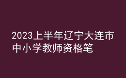 2023上半年遼寧大連市中小學教師資格筆試考試公告