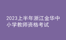 2023上半年浙江金華中小學教師資格考試筆試報名公告