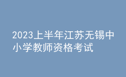 2023上半年江蘇無錫中小學教師資格考試筆試報名通告