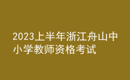 2023上半年浙江舟山中小學(xué)教師資格考試筆試報名公告