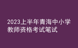 2023上半年青海中小學(xué)教師資格考試筆試報名通告