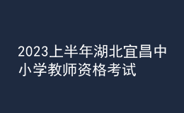 2023上半年湖北宜昌中小學(xué)教師資格考試筆試報(bào)名審核公告