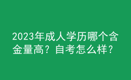 2023年成人學(xué)歷哪個含金量高？自考怎么樣？
