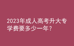 2023年成人高考升大專學(xué)費(fèi)要多少一年？