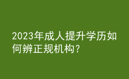 2023年成人提升學(xué)歷如何辨正規(guī)機(jī)構(gòu)？