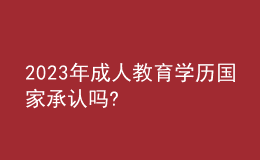 2023年成人教育學(xué)歷國(guó)家承認(rèn)嗎?