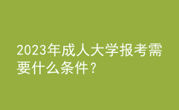 2023年成人大學(xué)報考需要什么條件？