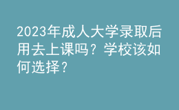2023年成人大學(xué)錄取后用去上課嗎？學(xué)校該如何選擇？