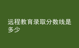 遠(yuǎn)程教育錄取分?jǐn)?shù)線是多少