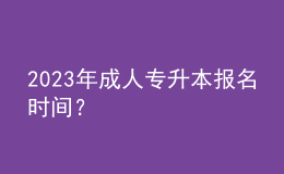 2023年成人專升本報名時間？