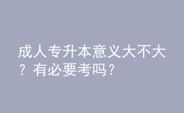 成人專升本意義大不大？有必要考嗎？