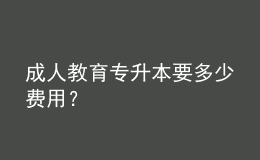 成人教育專升本要多少費用？