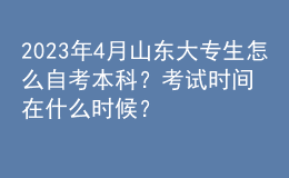 2023年4月山東大專生怎么自考本科？考試時間在什么時候？ 