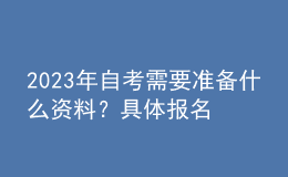 2023年自考需要準備什么資料？具體報名流程！ 