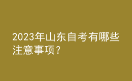 2023年山東自考有哪些注意事項(xiàng)？ 