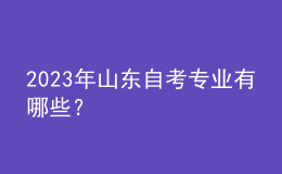 2023年山東自考專業(yè)有哪些？ 