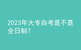 2023年大專自考是不是全日制？ 