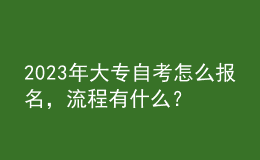 2023年大專自考怎么報名，流程有什么？ 
