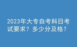 2023年大專自考科目考試要求？多少分及格？ 