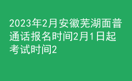 2023年2月安徽蕪湖面普通話報(bào)名時(shí)間2月1日起 考試時(shí)間2月11日起
