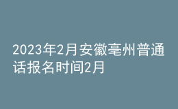 2023年2月安徽亳州普通話(huà)報(bào)名時(shí)間2月1日起 考試時(shí)間2月16日起