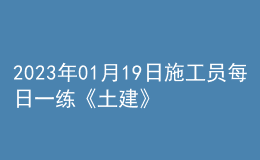 2023年01月19日施工員每日一練《土建》