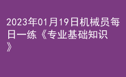 2023年01月19日機(jī)械員每日一練《專業(yè)基礎(chǔ)知識(shí)》