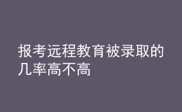 報考遠程教育被錄取的幾率高不高