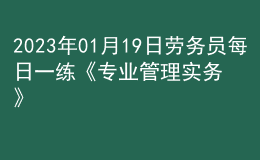 2023年01月19日勞務(wù)員每日一練《專業(yè)管理實務(wù)》