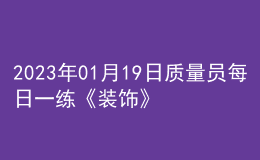2023年01月19日質(zhì)量員每日一練《裝飾》