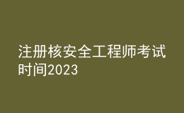 注冊核安全工程師考試時(shí)間2023