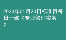 2023年01月20日標(biāo)準(zhǔn)員每日一練《專業(yè)管理實(shí)務(wù)》