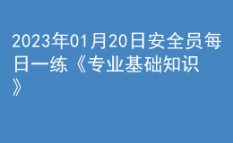2023年01月20日安全員每日一練《專業(yè)基礎(chǔ)知識(shí)》
