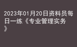2023年01月20日資料員每日一練《專業(yè)管理實務(wù)》
