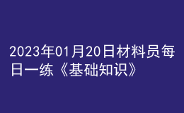 2023年01月20日材料員每日一練《基礎(chǔ)知識(shí)》