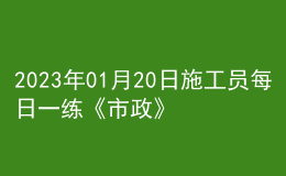 2023年01月20日施工員每日一練《市政》
