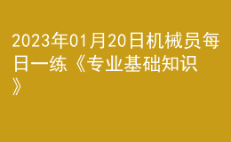 2023年01月20日機(jī)械員每日一練《專業(yè)基礎(chǔ)知識(shí)》
