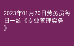 2023年01月20日勞務(wù)員每日一練《專業(yè)管理實(shí)務(wù)》