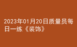 2023年01月20日質(zhì)量員每日一練《裝飾》