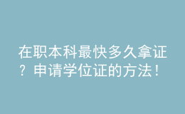 在職本科最快多久拿證？申請學位證的方法！ 