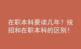 在職本科要讀幾年？統(tǒng)招和在職本科的區(qū)別！ 
