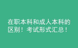 在職本科和成人本科的區(qū)別！考試形式匯總！ 