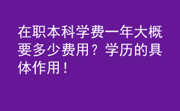 在職本科學(xué)費(fèi)一年大概要多少費(fèi)用？學(xué)歷的具體作用！ 
