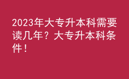 2023年大專升本科需要讀幾年？大專升本科條件！ 