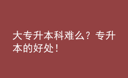 大專升本科難么？專升本的好處！ 