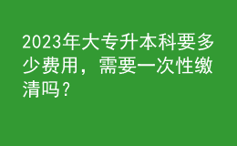 2023年大專升本科要多少費用，需要一次性繳清嗎？ 