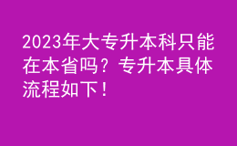 2023年大專升本科只能在本省嗎？專升本具體流程如下！ 