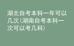 湖北自考本科一年可以幾次(湖南自考本科一次可以考幾科)